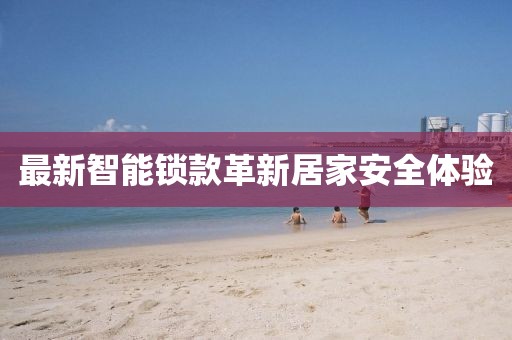 最新智能鎖款革新居家安全體驗(yàn)
