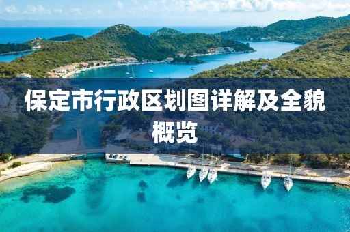 保定市行政區(qū)劃圖詳解及全貌概覽