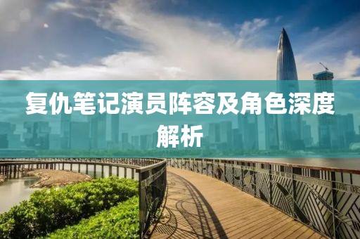 復(fù)仇筆記演員陣容及角色深度解析