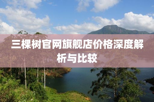 三棵樹官網(wǎng)旗艦店價(jià)格深度解析與比較