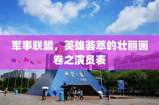 軍事聯(lián)盟，英雄薈萃的壯麗畫(huà)卷之演員表