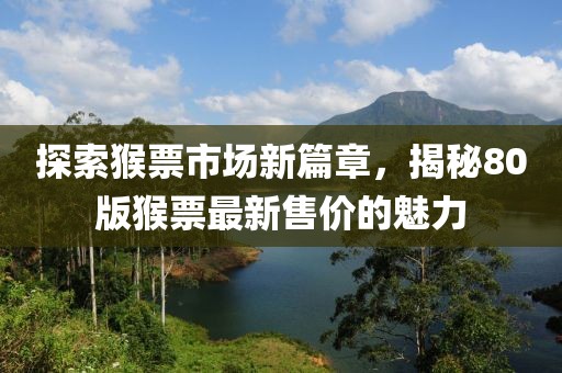 探索猴票市場(chǎng)新篇章，揭秘80版猴票最新售價(jià)的魅力