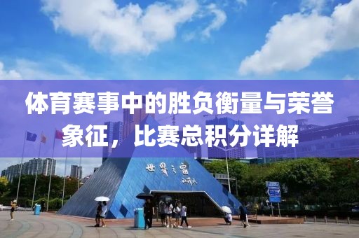 體育賽事中的勝負(fù)衡量與榮譽(yù)象征，比賽總積分詳解