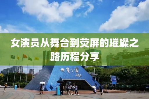 女演員從舞臺到熒屏的璀璨之路歷程分享