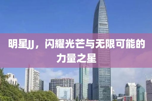 明星JJ，閃耀光芒與無限可能的力量之星