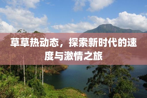 草草熱動(dòng)態(tài)，探索新時(shí)代的速度與激情之旅