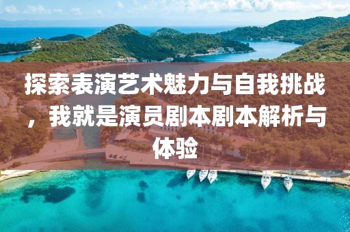 探索表演藝術魅力與自我挑戰(zhàn)，我就是演員劇本劇本解析與體驗
