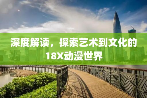 深度解讀，探索藝術(shù)到文化的18X動(dòng)漫世界