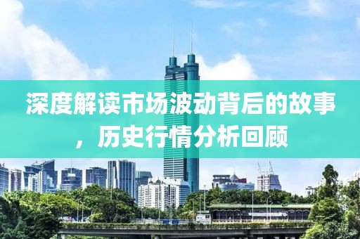 深度解讀市場(chǎng)波動(dòng)背后的故事，歷史行情分析回顧
