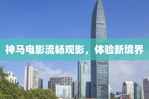 神馬電影流暢觀影，體驗(yàn)新境界