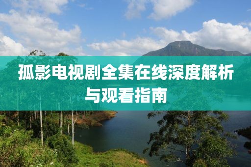 孤影電視劇全集在線(xiàn)深度解析與觀看指南