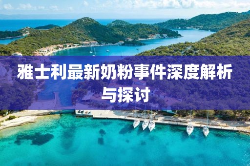 雅士利最新奶粉事件深度解析與探討