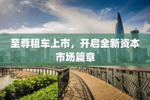 至尊租車上市，開啟全新資本市場(chǎng)篇章