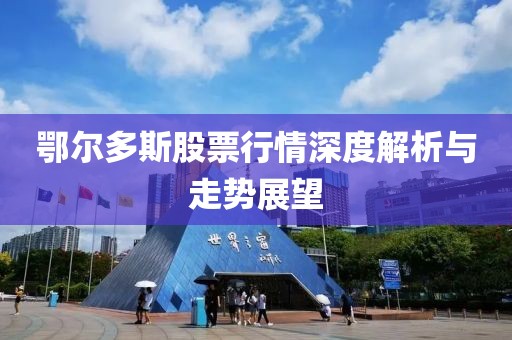 鄂爾多斯股票行情深度解析與走勢展望