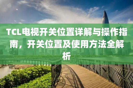 TCL電視開(kāi)關(guān)位置詳解與操作指南，開(kāi)關(guān)位置及使用方法全解析