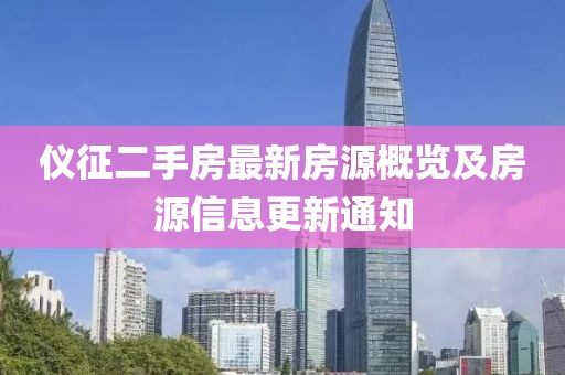 儀征二手房最新房源概覽及房源信息更新通知