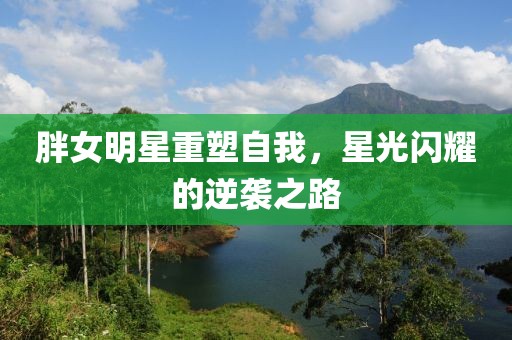 胖女明星重塑自我，星光閃耀的逆襲之路