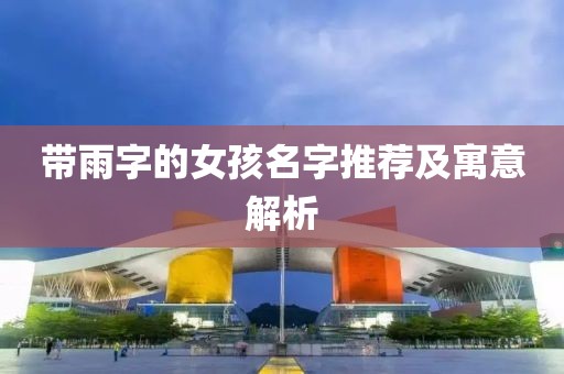 帶雨字的女孩名字推薦及寓意解析
