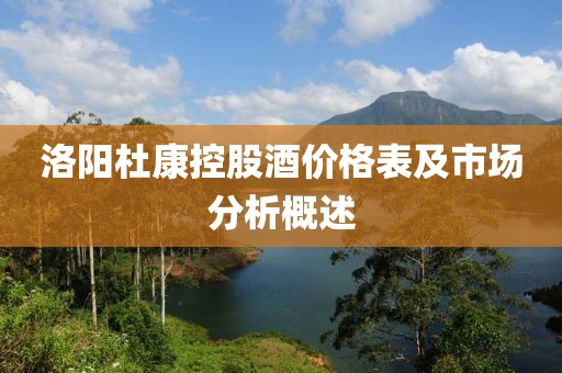 洛陽杜康控股酒價格表及市場分析概述