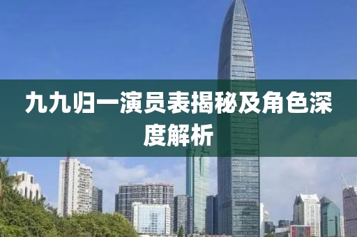 九九歸一演員表揭秘及角色深度解析