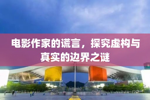 電影作家的謊言，探究虛構(gòu)與真實(shí)的邊界之謎