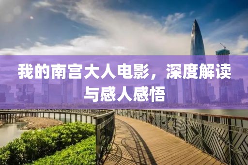 我的南宮大人電影，深度解讀與感人感悟