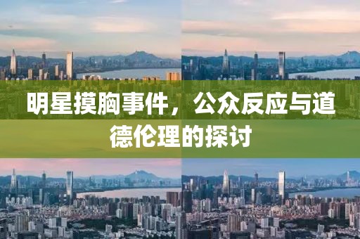 明星摸胸事件，公眾反應(yīng)與道德倫理的探討