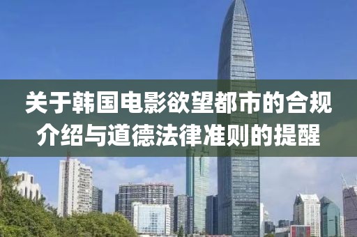 關(guān)于韓國(guó)電影欲望都市的合規(guī)介紹與道德法律準(zhǔn)則的提醒