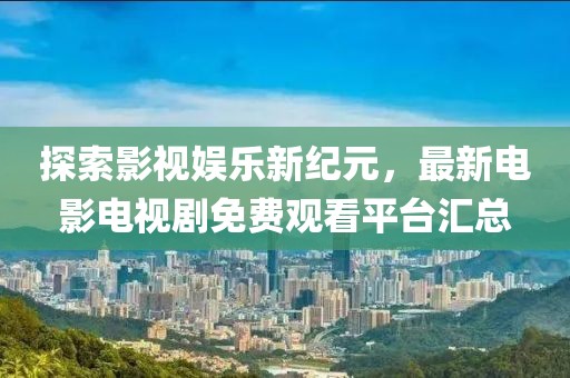 探索影視娛樂新紀(jì)元，最新電影電視劇免費(fèi)觀看平臺匯總