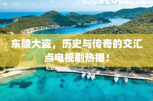 東陵大盜，歷史與傳奇的交匯點(diǎn)電視劇熱播！
