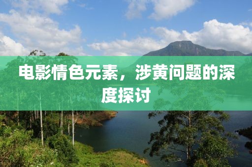 電影情色元素，涉黃問題的深度探討