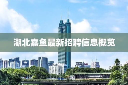 湖北嘉魚最新招聘信息概覽