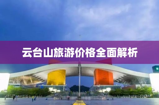 云臺(tái)山旅游價(jià)格全面解析