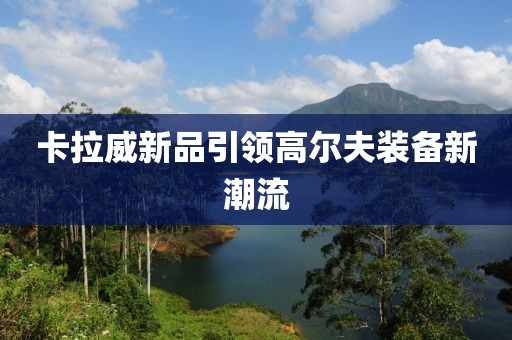 卡拉威新品引領(lǐng)高爾夫裝備新潮流