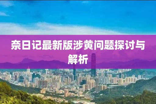 奈日記最新版涉黃問題探討與解析