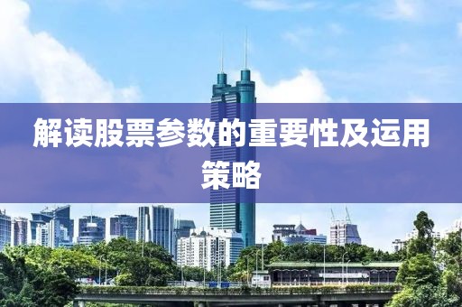 解讀股票參數的重要性及運用策略