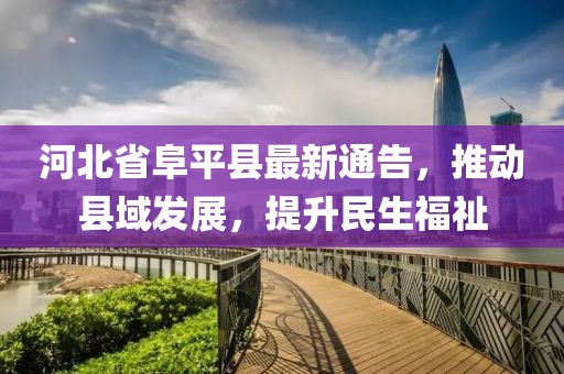 河北省阜平縣最新通告，推動(dòng)縣域發(fā)展，提升民生福祉