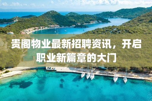 貴閣物業(yè)最新招聘資訊，開啟職業(yè)新篇章的大門