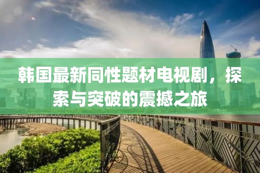 韓國(guó)最新同性題材電視劇，探索與突破的震撼之旅