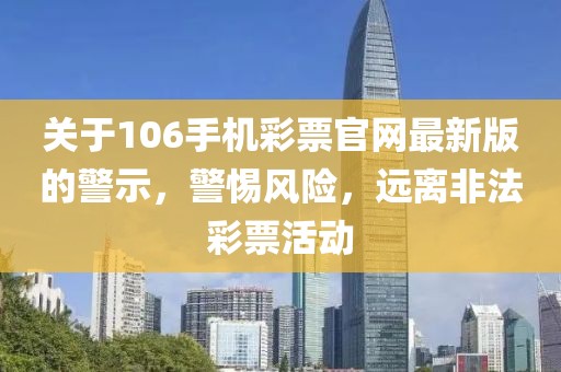 關(guān)于106手機(jī)彩票官網(wǎng)最新版的警示，警惕風(fēng)險(xiǎn)，遠(yuǎn)離非法彩票活動(dòng)
