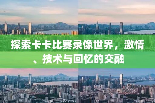 探索卡卡比賽錄像世界，激情、技術與回憶的交融