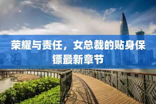 榮耀與責(zé)任，女總裁的貼身保鏢最新章節(jié)