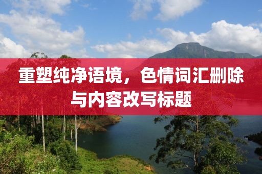 重塑純凈語(yǔ)境，色情詞匯刪除與內(nèi)容改寫(xiě)標(biāo)題