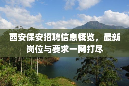 西安保安招聘信息概覽，最新崗位與要求一網(wǎng)打盡