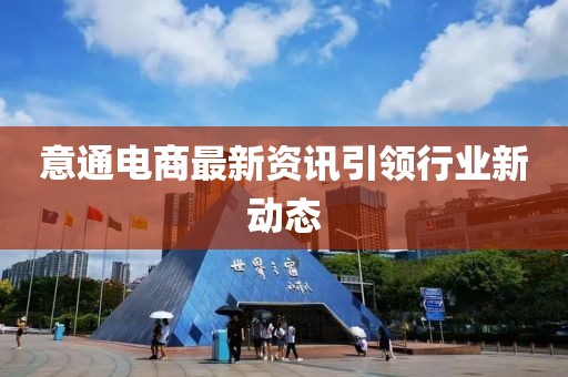 意通電商最新資訊引領(lǐng)行業(yè)新動(dòng)態(tài)