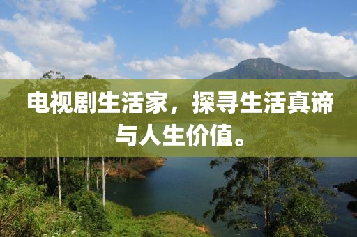 電視劇生活家，探尋生活真諦與人生價(jià)值。