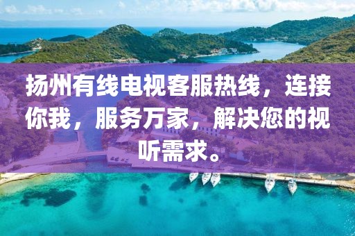 揚(yáng)州有線電視客服熱線，連接你我，服務(wù)萬(wàn)家，解決您的視聽需求。