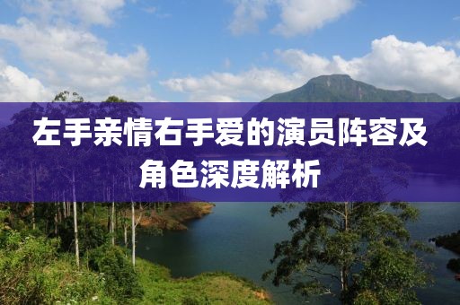 左手親情右手愛的演員陣容及角色深度解析