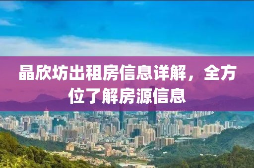 晶欣坊出租房信息詳解，全方位了解房源信息
