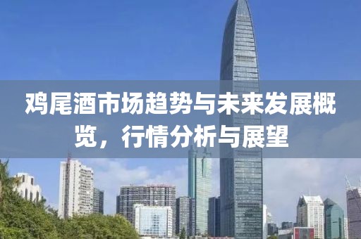 雞尾酒市場(chǎng)趨勢(shì)與未來(lái)發(fā)展概覽，行情分析與展望